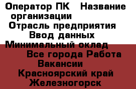 Оператор ПК › Название организации ­ Don-Profi › Отрасль предприятия ­ Ввод данных › Минимальный оклад ­ 16 000 - Все города Работа » Вакансии   . Красноярский край,Железногорск г.